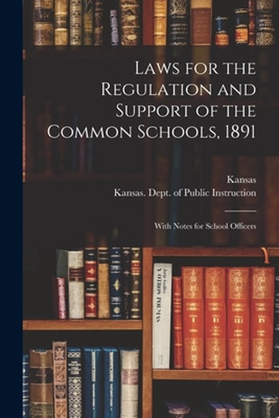 Laws for the Regulation and Support of the Common Schools, 1891 With Notes for School Officers