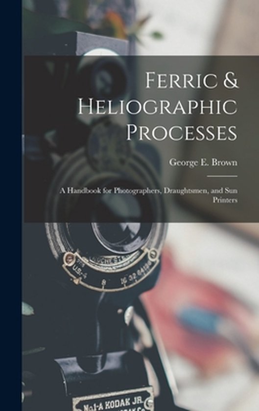Ferric & Heliographic Processes un manuel pour les photographes, les dessinateurs et les Imprimantes Sun