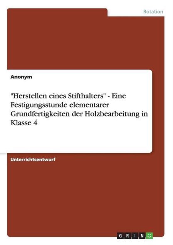 « Herstellen eines Stifthalters » – Eine Festigungsstunde elementarer Grundfertigkeiten der Holzbearbeitung in Klasse 4 « Herstellen eines Stifthalters » – Eine Festigungsstunde elementarer Grundfertigkeiten der Holzbearbeitung in Klasse 4