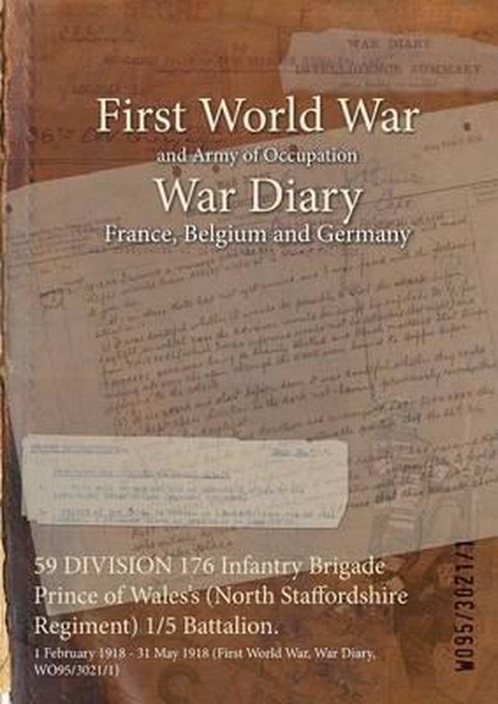 59 DIVISION 176 Infantry Brigade Prince of Wales’s (North Staffordshire Regiment) 1/5 Battalion. 1 February 1918 – 31 May 1918 (First World War, War Diary, WO95/3021/1) 59 DIVISION 176 Infantry Brigade Prince of Wales’s (North Staffordshire Regiment) 1/5 Battalion. 1 February 1918 – 31 May 1918 (First World War, War Diary, WO95/3021/1)