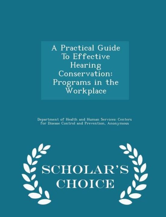 A Practical Guide to Effective Hearing Conservation Programs in the Workplace – Scholar’s Choice Edition A Practical Guide to Effective Hearing Conservation Programs in the Workplace – Scholar’s Choice Edition