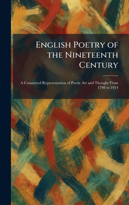 English Poetry of the Nineteenth Century: A Connected Representation of Poetic Art and Thought From 1798 to 1914 A Connected Representation of Poetic Art and Thought From 1798 to 1914 English Poetry of the Nineteenth Century: A Connected Representation of Poetic Art and Thought From 1798 to 1914 A Connected Representation of Poetic Art and Thought From 1798 to 1914