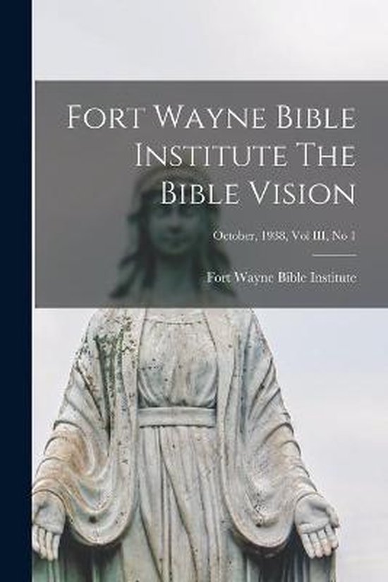 Fort Wayne Bible Institute The Bible Vision; October, 1938, Vol III, No 1 Fort Wayne Bible Institute The Bible Vision; October, 1938, Vol III, No 1