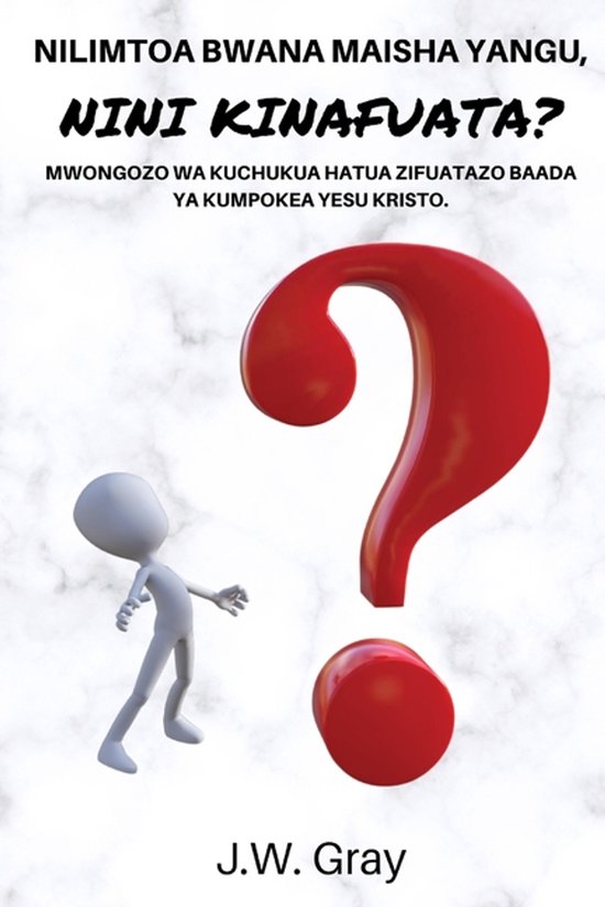 Nilimtoa Bwana Maisha Yangu, Nini Kinafuata? Mwongozo Wa Kuchukua Hatua Zifuatazo Baada YA Kumpokea Yesu Kristo.